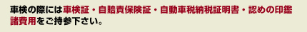 車検証・自賠責保険証・自動車納税証明証・認めの印鑑・諸費用をご用意ください